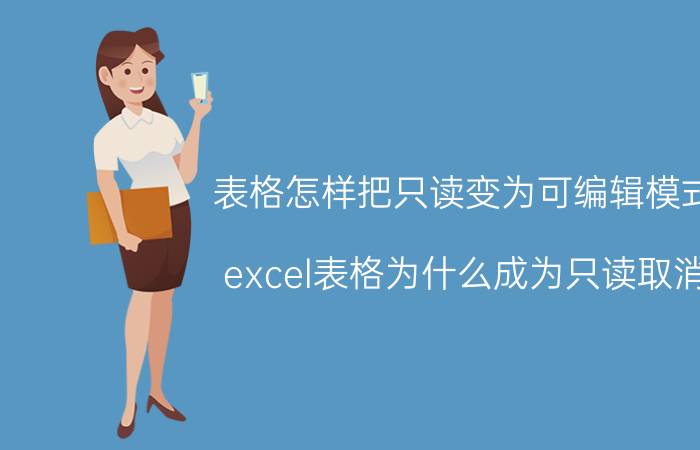 表格怎样把只读变为可编辑模式 excel表格为什么成为只读取消？